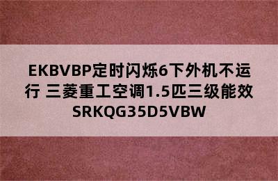 三菱重工挂式空调35GW/EKBVBP定时闪烁6下外机不运行 三菱重工空调1.5匹三级能效SRKQG35D5VBW